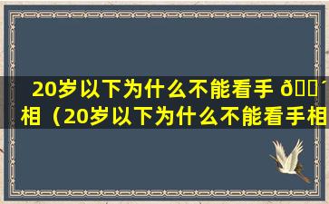 20岁以下为什么不能看手 🐴 相（20岁以下为什么不能看手相呢）